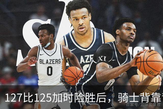 127比125加时险胜后，骑士背靠背迎战奇才