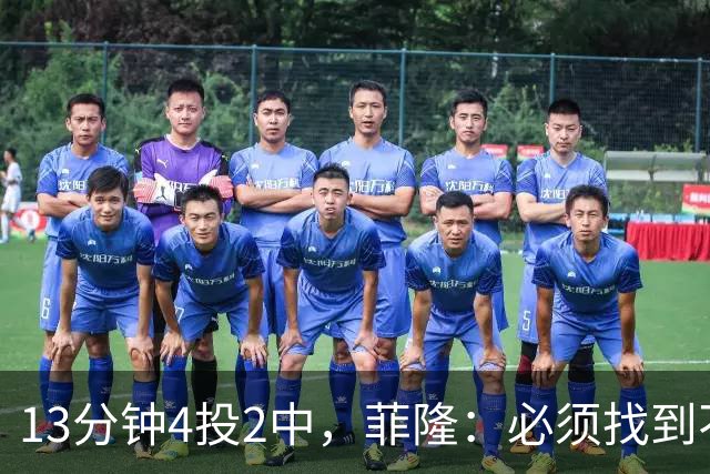 13分钟4投2中，菲隆：必须找到不靠得分影响比赛的方式