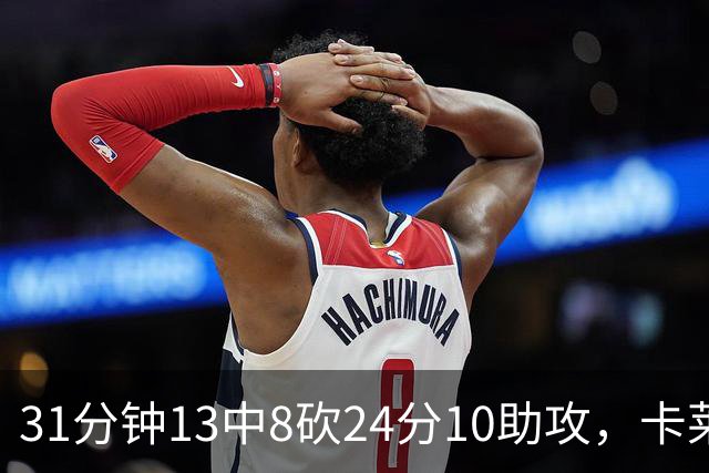 31分钟13中8砍24分10助攻，卡莱尔只说了四个字