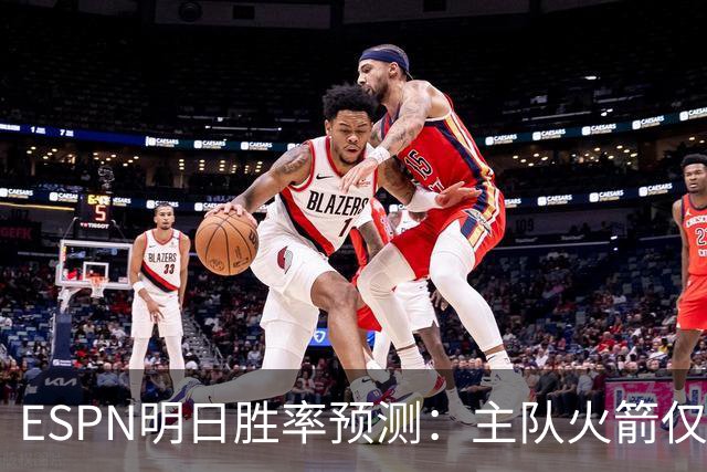 ESPN明日胜率预测：主队火箭仅44.5% 残阵雷霆55.5%仍占优