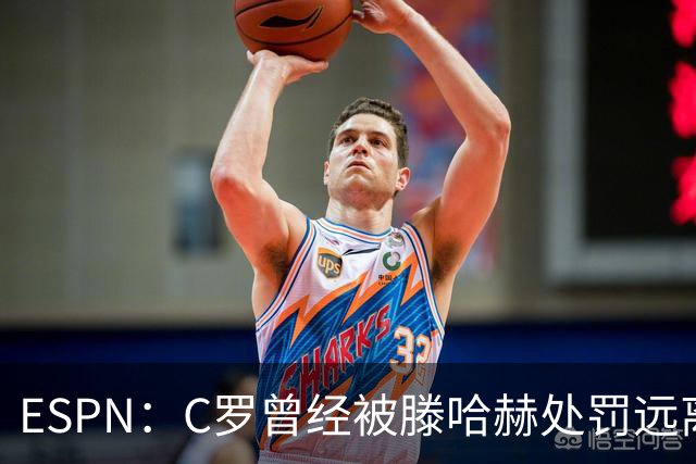 ESPN：C罗曾经被滕哈赫处罚远离一线队
