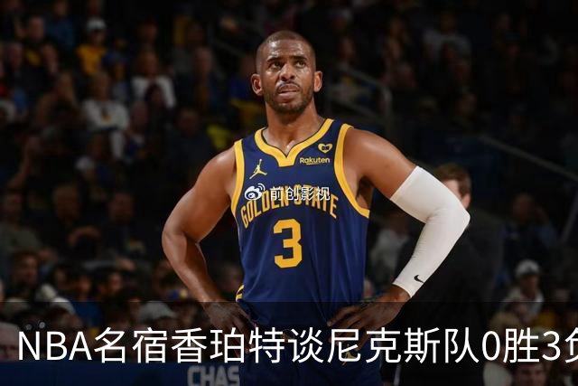 NBA名宿香珀特谈尼克斯队0胜3负开局：我看不出有什么糟糕的篮球
